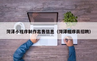 海西菏泽小程序制作出售信息（菏泽程序员招聘）