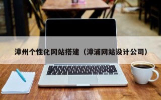 海西漳州个性化网站搭建（漳浦网站设计公司）
