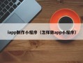 海西iapp制作小程序（怎样做app小程序）