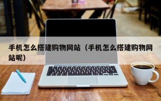 海西手机怎么搭建购物网站（手机怎么搭建购物网站呢）