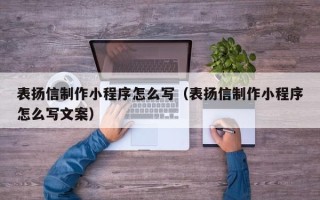海西表扬信制作小程序怎么写（表扬信制作小程序怎么写文案）