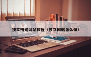 海西独立搭建网站教程（独立网站怎么做）