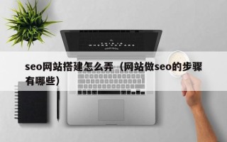 海西seo网站搭建怎么弄（网站做seo的步骤有哪些）